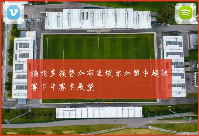 梅伦多接替加布里埃尔加盟中超联赛下半赛季展望