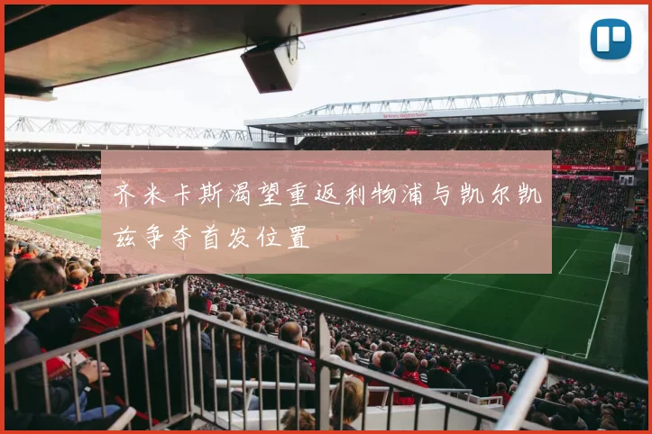 齐米卡斯渴望重返利物浦与凯尔凯兹争夺首发位置