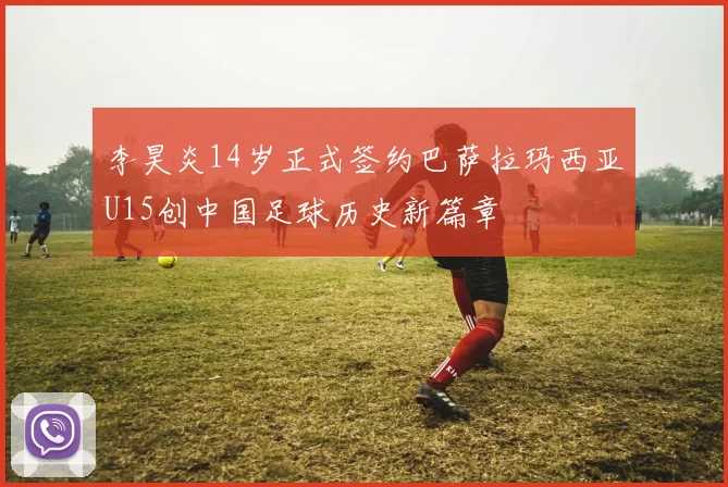 李昊炎14岁正式签约巴萨拉玛西亚U15创中国足球历史新篇章